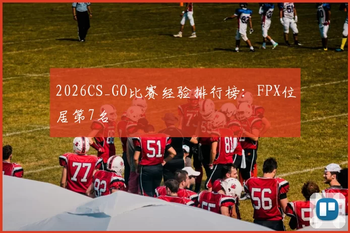 2026CS_GO比赛经验排行榜：FPX位居第7名