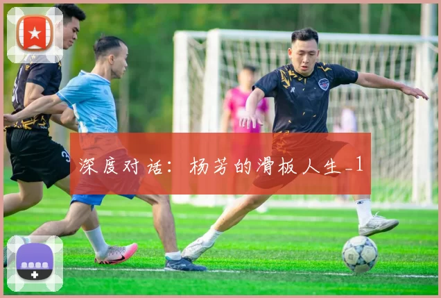 深度对话：杨芳的滑板人生_1