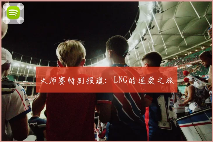 大师赛特别报道：LNG的逆袭之旅