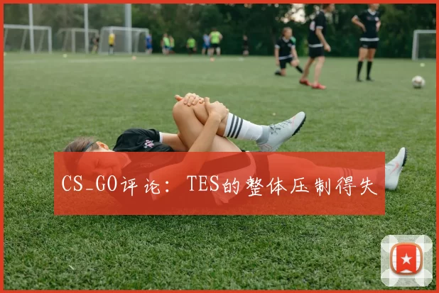 CS_GO评论：TES的整体压制得失