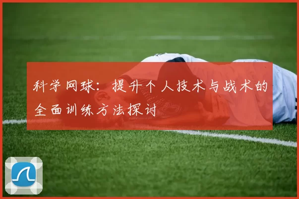 科学网球：提升个人技术与战术的全面训练方法探讨