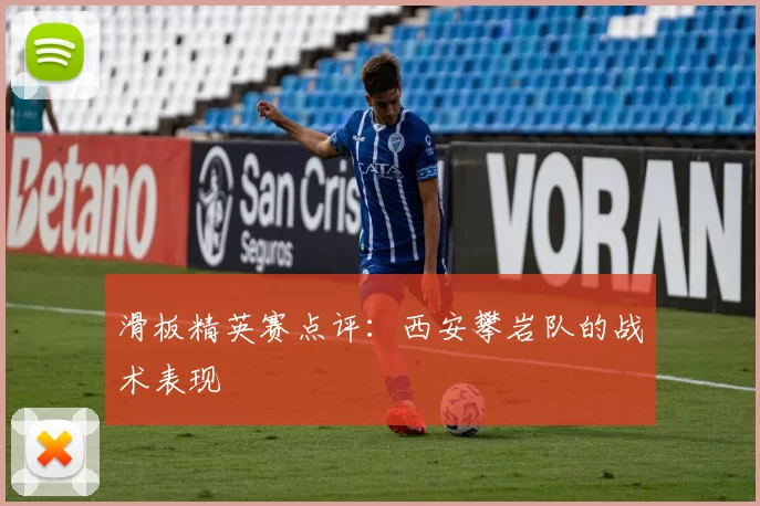 滑板精英赛点评：西安攀岩队的战术表现