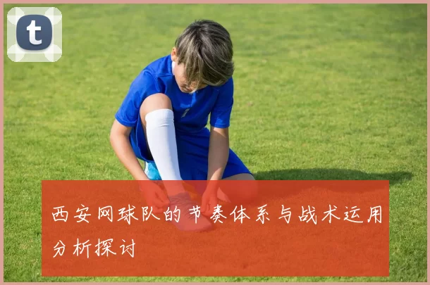 西安网球队的节奏体系与战术运用分析探讨